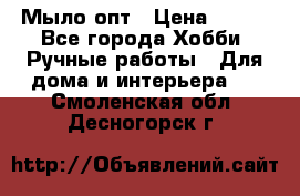 Мыло-опт › Цена ­ 100 - Все города Хобби. Ручные работы » Для дома и интерьера   . Смоленская обл.,Десногорск г.